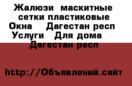 Жалюзи- маскитные сетки-пластиковые Окна  - Дагестан респ. Услуги » Для дома   . Дагестан респ.